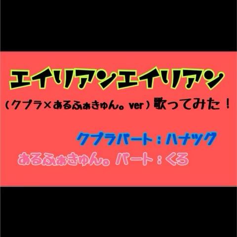 くろさんのミクチャ動画 エイリアンエイリアン クプラあるふぁきゅんver歌ってみた ハナツグくんにお願いをしてやって