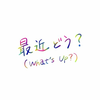 最近どう？